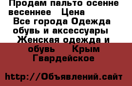 Продам пальто осенне весеннее › Цена ­ 3 000 - Все города Одежда, обувь и аксессуары » Женская одежда и обувь   . Крым,Гвардейское